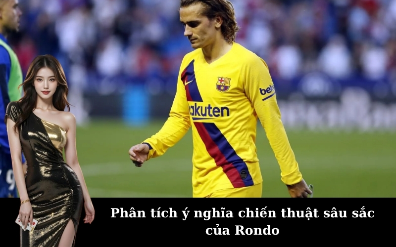 Phân tích ý nghĩa chiến thuật sâu sắc của Rondo