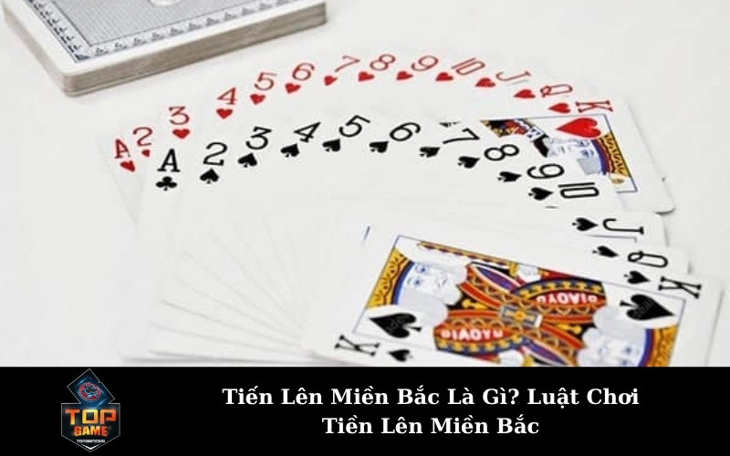 Tiến Lên Miền Bắc Là Gì? Luật Chơi Tiền Lên Miền Bắc
