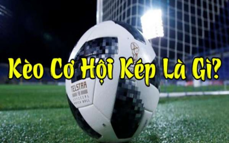 Có nên chơi kèo cơ hội kép (Double Chance) không?
